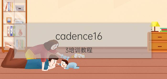 cadence16.3培训教程 cadence16.2怎么使用？